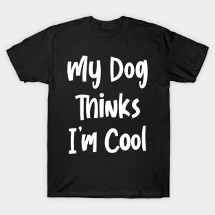 My Dog Thinks I’m Cool T-Shirt